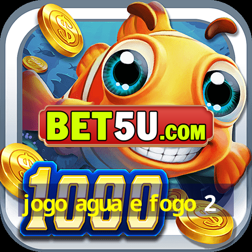 jogo agua e fogo 2